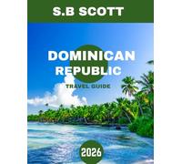 Dominican Republic TRAVEL GUIDE 2026: A Traveler’s Paradise: Exploring the Republic’s Hidden Gems, Rich History, and Vibrant Culture