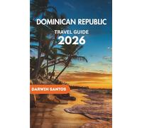 DOMINICAN REPUBLIC Travel Guide 2026: An Exhaustive Overview of the Island’s Rich Cultural Heritage,and Remarkable Experiences for an Unforgettable Adventure