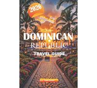 DOMINICAN REPUBLIC TRAVEL GUIDE 2026: Explore Top Beaches, Colonial History, Local Food, Outdoor Adventures, and Hidden Gems Across the Caribbean Island