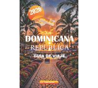 DOMINICANA REPÚBLICA GUÍA DE VIAJE 2026: Explore las mejores playas, la historia colonial, la comida local, las aventuras al aire libre y las gemas ocultas de la isla caribeña