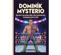 DOMINIK MYSTERIO: How Rey’s Son Became WWE’s Most Surprising Star (A Biography Book for Kids)