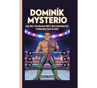DOMINIK MYSTERIO: How Rey’s Son Became WWE’s Most Surprising Star (A Biography Book for Kids)