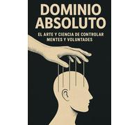 DOMINIO ABSOLUTO: EL ARTE Y LA CIENCIA DE CONTROLAR MENTES Y VOLUNTADES