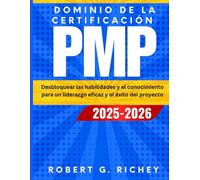 DOMINIO DE LA CERTIFICACIÓN PMP 2025-2026: Desbloquear las habilidades y el conocimiento para un liderazgo eficaz y el éxito del proyecto
