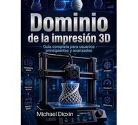 Dominio de la impresión 3D: Guía completa para usuarios principiantes y avanzados
