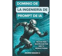 Dominio de la ingeniería de prompts de IA: ingeniería de prompts para modelos de lenguaje a gran escala (LLM) e IA generativa: Domina las indicaciones ... resultados y aumentar la productividad
