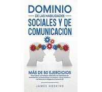 Dominio de las Habilidades Sociales y de Comunicación: Más De 50 Ejercicios Para Superar La Ansiedad, Desarrollar las Habilidades de Socialización, la Charla Eficaz y el Carisma