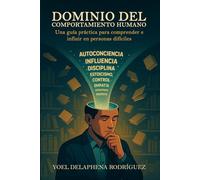 DOMINIO DEL COMPORTAMIENTO HUMANO: Una guía práctica para comprender e influir en personas difíciles.
