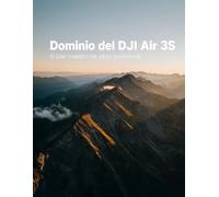 Dominio del DJI Air 3S: El plan maestro del piloto profesional: Desbloquea funciones ocultas, captura imágenes cinematográficas y domina la cinematografía aérea, desde principiante hasta experto.