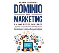 Dominio del Marketing en las Redes Sociales: Aprende las Estrategias Avanzadas del Marketing Digital que Transformarán tu Negocio o Agencia en la ... la Publicidad en Facebook y Mucho más