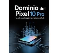 Dominio del Pixel 10 Pro: La guía completa para la revolución de la IA: Desbloquea el poder de Tensor G5 y domina los secretos ocultos de Géminis.