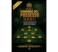 Dominio del Possesso - 4-2-3-1: Controllo totale della partita: gestione del possesso e finalizzazione intelligente. (I MAESTRI DEL CALCIO TATTICHE E STRATEGIE VINCENTI)