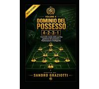 Dominio del Possesso - 4-2-3-1: Controllo totale della partita: gestione del possesso e finalizzazione intelligente. (I MAESTRI DEL CALCIO TATTICHE E STRATEGIE VINCENTI)