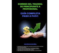 Dominio del trading: De principiante a profesional. Guía completa paso a paso.: Selección de plataformas, psicología y estrategias paso a paso para ... cualquier mercado, incluyendo criptomonedas