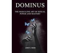 DOMINUS: THE MASCULINE ART OF SEXUAL POWER AND MASTERY