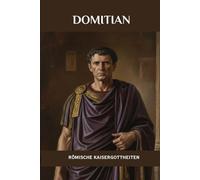Domitian: Römische Kaisergottheiten (DIE SAGA DER GOTT-KAISER ROMS)