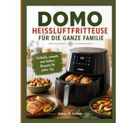DOMO HEISSLUFTFRITTEUSE FÜR DIE GANZE FAMILIE: Einfache, schnelle und leckere Rezepte für jeden Tag