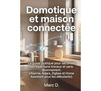Domotique et maison connectée: Le guide pratique pour sécuriser son foyer sans travaux et sans abonnement. (Alarme, Aqara, Zigbee et Home Assistant pour les débutants).