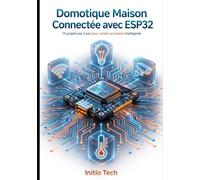 Domotique Maison Connectée avec ESP32: 15 projets pas à pas pour rendre sa maison intelligente