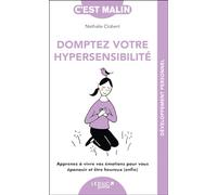 Dompter son hypersensibilité c'est malin: Apprenez à vivre vos émotions pour vous épanouir, développer votre confiance