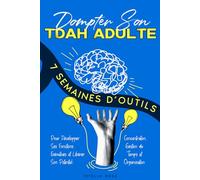 Dompter Son TDAH Adulte: 7 Semaines d’Outils Pour Développer Ses Fonctions Exécutives et Libérer Son Potentiel : Concentration, Gestion du Temps et Organisation (Empowering ADHD)