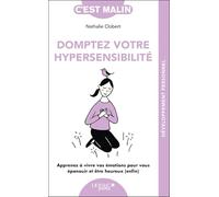 Domptez votre hypersensibilité: Apprenez à vivre vos émotions pour vous épanouir et être heureux (enfin)