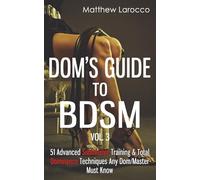 Dom's Guide To BDSM Vol. 3: 51 Advanced Submissive Training & Total Dominance Techniques Any Dom/Master Must Know (Guide to Healthy BDSM)