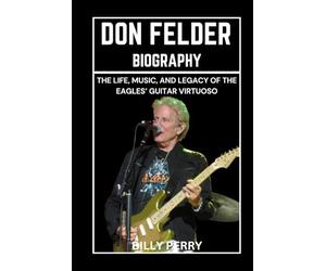 Don Felder Biography: The Life, Music, and Legacy of the Eagles’ Guitar Virtuoso