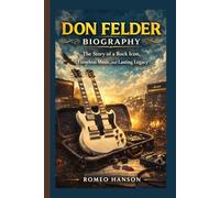 DON FELDER BIOGRAPHY: The Story of a Rock Icon, Timeless Music, and Lasting Legacy