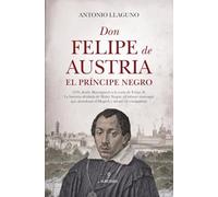 DON FELIPE DE AUSTRIA EL PRINCIPE NEGRO (Memorias y biografías)