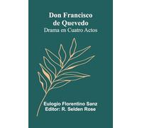Don Francisco De Quevedo: Drama En Cuatro Actos