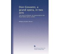 Don Giovanni, a grand opera, in two acts: The music by Mozart. As represented at the Royal Italian opera, London