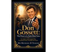 Don Gossett: The Power of a Faith-Filled Voice: The Author and Evangelist Who Proclaimed Victory Through God’s Word