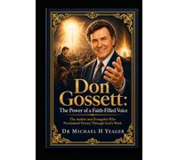 Don Gossett: The Power of a Faith-Filled Voice: The Author and Evangelist Who Proclaimed Victory Through God’s Word