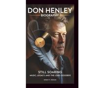 DON HENLEY BIOGRAPHY: Still Soaring - Music, Legacy, and the Long Goodbye