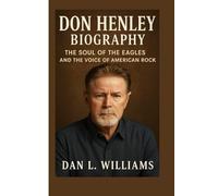 DON HENLEY BIOGRAPHY: The Soul of the Eagles and the Voice of American Rock