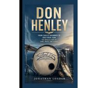DON HENLEY: FROM EAGLES DRUMMER TO SOLO ROCK ICON THE UNTOLD STORY OF FAME, MUSIC, AND LEGACY