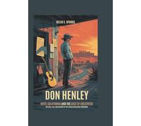 DON HENLEY: HOTEL CALIFORNIA AND THE COST OF GREATNESS: The Rise, Fall and Rebirth of the Eagles Reluctant Frontman
