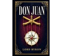 Don Juan: A Brilliant Satirical Verse Adventure Through Love, War, Exile, Society, and the Hypocrisies of Romantic Europe, Told with Wit and Restless Comic Energy