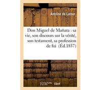 Don Miguel de Mañara : sa vie, son discours sur la vérité, son testament, sa profession de foi (Histoire)
