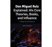 Don Miguel Ruiz Explained: His Core Theories, Books, and Influence: A Study Aid and Overview