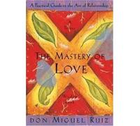 The Mastery Of Love: A Practical Guide To The Art Of Relationship