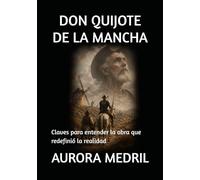 DON QUIJOTE DE LA MANCHA: Claves para entender la obra que redefinió la realidad