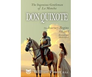 Don Quixote: (Modernised Edition) Vol 1: The Ingenious Gentleman of La Mancha - Modern English Edition by William Power, B.Ed.