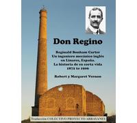 Don Regino: Reginald Bonham Carter. Un ingeniero mecánico inglés en Linares, España. La historia de su corta vida 1872 a 1906