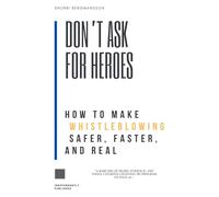 Don’t Ask for Heroes: How to Make Whistleblowing Safer, Faster, and Real