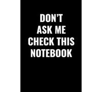 DON’T ASK ME CHECK THIS NOTEBOOK: A Funny Lined Journal for Sarcastic People, Co-Workers, Students & Office Humor Lovers - 102 Pages for Notes, Ideas & Random Thoughts