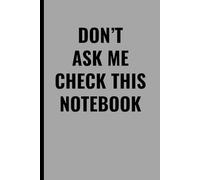 DON’T ASK ME CHECK THIS NOTEBOOK: Funny Sarcastic Journal for Work, Office, or School - 102 Pages Lined Notebook, Perfect Gift for Coworkers, Friends, and Students