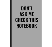 DON’T ASK ME CHECK THIS NOTEBOOK: Funny Sarcastic Journal for Work, Office, or School - 102 Pages Lined Notebook, Perfect Gift for Coworkers, Friends, and Students