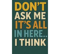 Don’t Ask Me, It’s All in Here… I Think: A Funny Notebook for Scatterbrains, Seniors, and Overloaded Minds | Memory Journal & Organizer Gift for Men, Women, and Friends